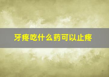 牙疼吃什么药可以止疼