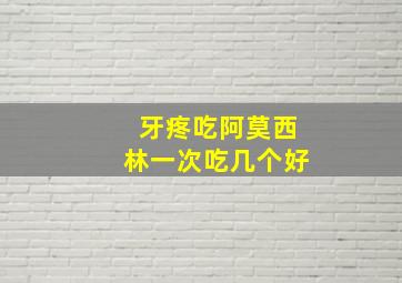 牙疼吃阿莫西林一次吃几个好