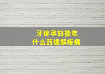 牙疼孕妇能吃什么药缓解疼痛