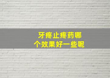 牙疼止疼药哪个效果好一些呢