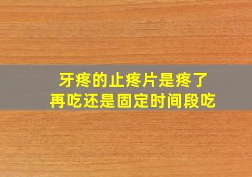 牙疼的止疼片是疼了再吃还是固定时间段吃