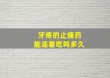 牙疼的止痛药能连着吃吗多久