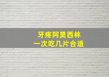 牙疼阿莫西林一次吃几片合适