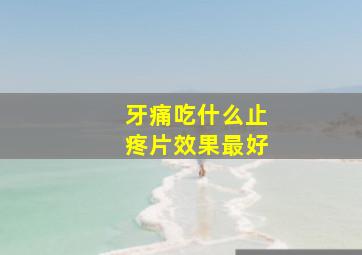 牙痛吃什么止疼片效果最好