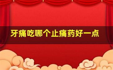 牙痛吃哪个止痛药好一点