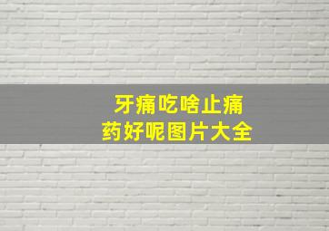 牙痛吃啥止痛药好呢图片大全