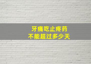 牙痛吃止疼药不能超过多少天