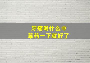 牙痛喝什么中草药一下就好了