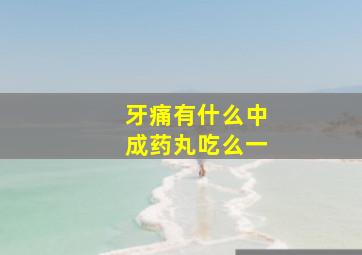 牙痛有什么中成药丸吃么一