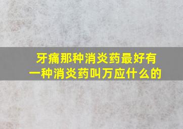 牙痛那种消炎药最好有一种消炎药叫万应什么的