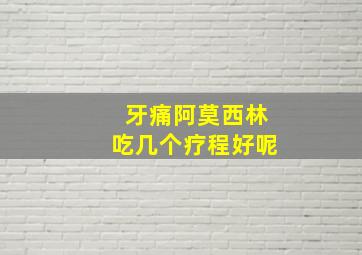 牙痛阿莫西林吃几个疗程好呢