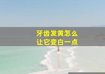 牙齿发黄怎么让它变白一点