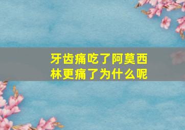 牙齿痛吃了阿莫西林更痛了为什么呢