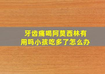 牙齿痛喝阿莫西林有用吗小孩吃多了怎么办