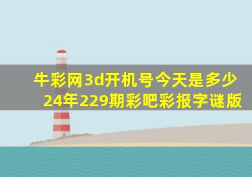 牛彩网3d开机号今天是多少24年229期彩吧彩报字谜版