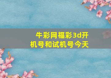 牛彩网福彩3d开机号和试机号今天