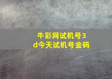 牛彩网试机号3d今天试机号金码