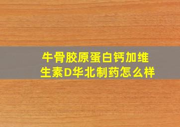 牛骨胶原蛋白钙加维生素D华北制药怎么样