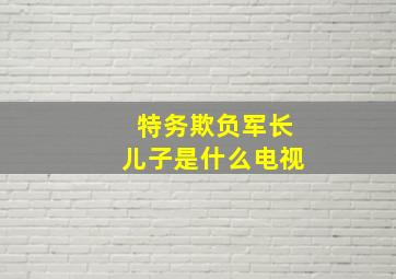 特务欺负军长儿子是什么电视