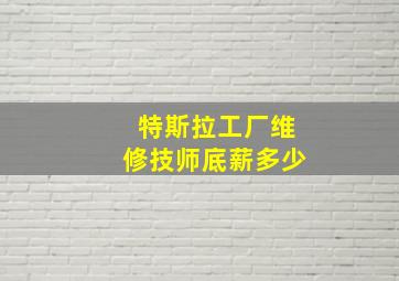 特斯拉工厂维修技师底薪多少