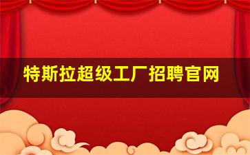 特斯拉超级工厂招聘官网