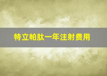 特立帕肽一年注射费用