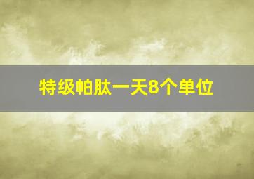 特级帕肽一天8个单位