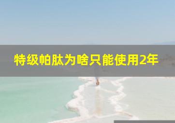 特级帕肽为啥只能使用2年