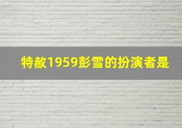 特赦1959彭雪的扮演者是