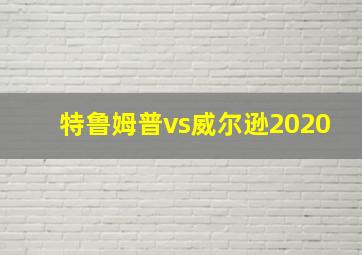 特鲁姆普vs威尔逊2020