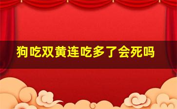 狗吃双黄连吃多了会死吗