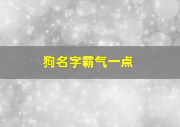 狗名字霸气一点