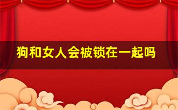 狗和女人会被锁在一起吗