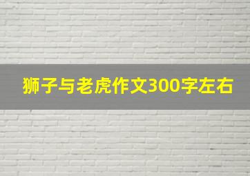 狮子与老虎作文300字左右