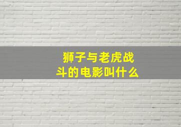 狮子与老虎战斗的电影叫什么