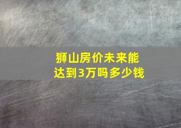 狮山房价未来能达到3万吗多少钱