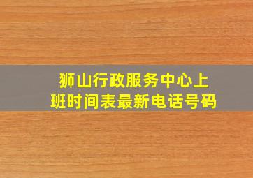 狮山行政服务中心上班时间表最新电话号码