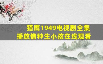 猎鹰1949电视剧全集播放借种生小孩在线观看