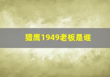 猎鹰1949老板是谁