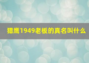 猎鹰1949老板的真名叫什么