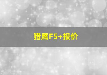 猎鹰F5+报价