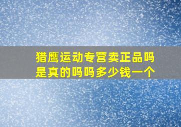 猎鹰运动专营卖正品吗是真的吗吗多少钱一个