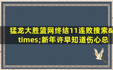 猛龙大胜篮网终结11连败搜索×新年许早知道伤心总是难