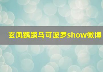 玄凤鹦鹉马可波罗show微博