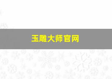 玉雕大师官网