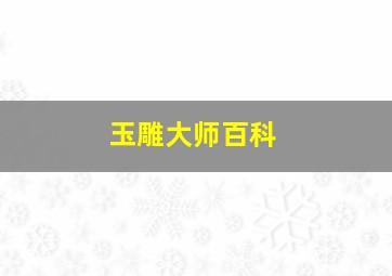 玉雕大师百科