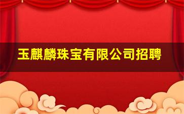 玉麒麟珠宝有限公司招聘