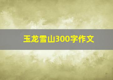 玉龙雪山300字作文