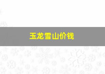 玉龙雪山价钱