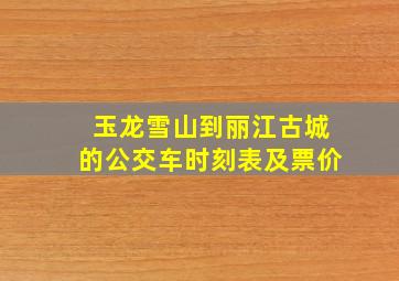 玉龙雪山到丽江古城的公交车时刻表及票价